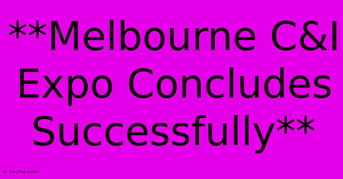 **Melbourne C&I Expo Concludes Successfully**