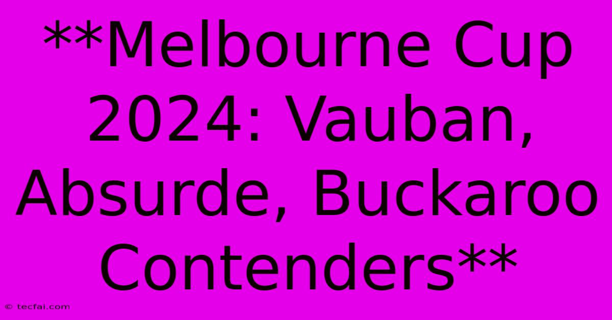 **Melbourne Cup 2024: Vauban, Absurde, Buckaroo Contenders**