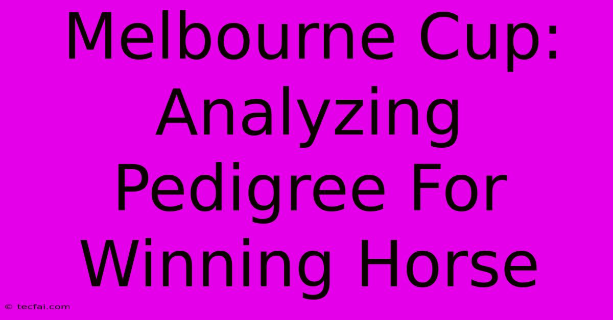 Melbourne Cup: Analyzing Pedigree For Winning Horse