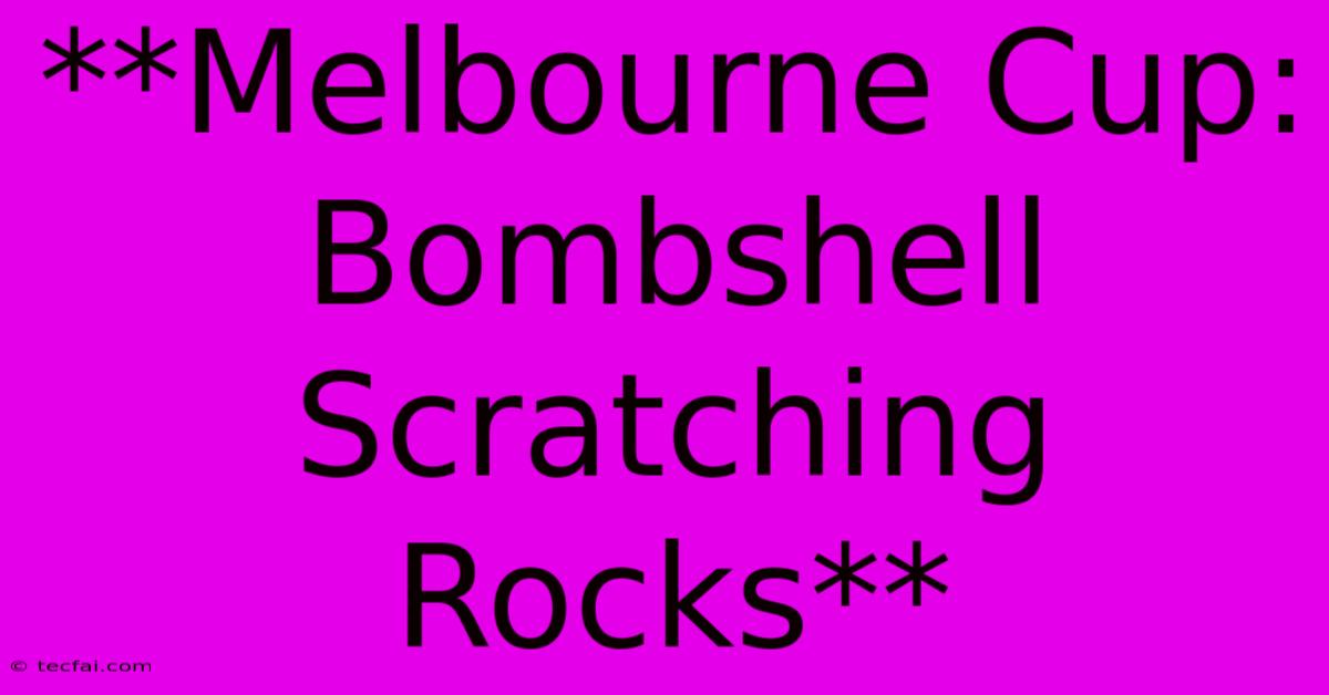 **Melbourne Cup: Bombshell Scratching Rocks**