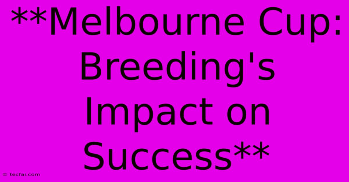 **Melbourne Cup: Breeding's Impact On Success**