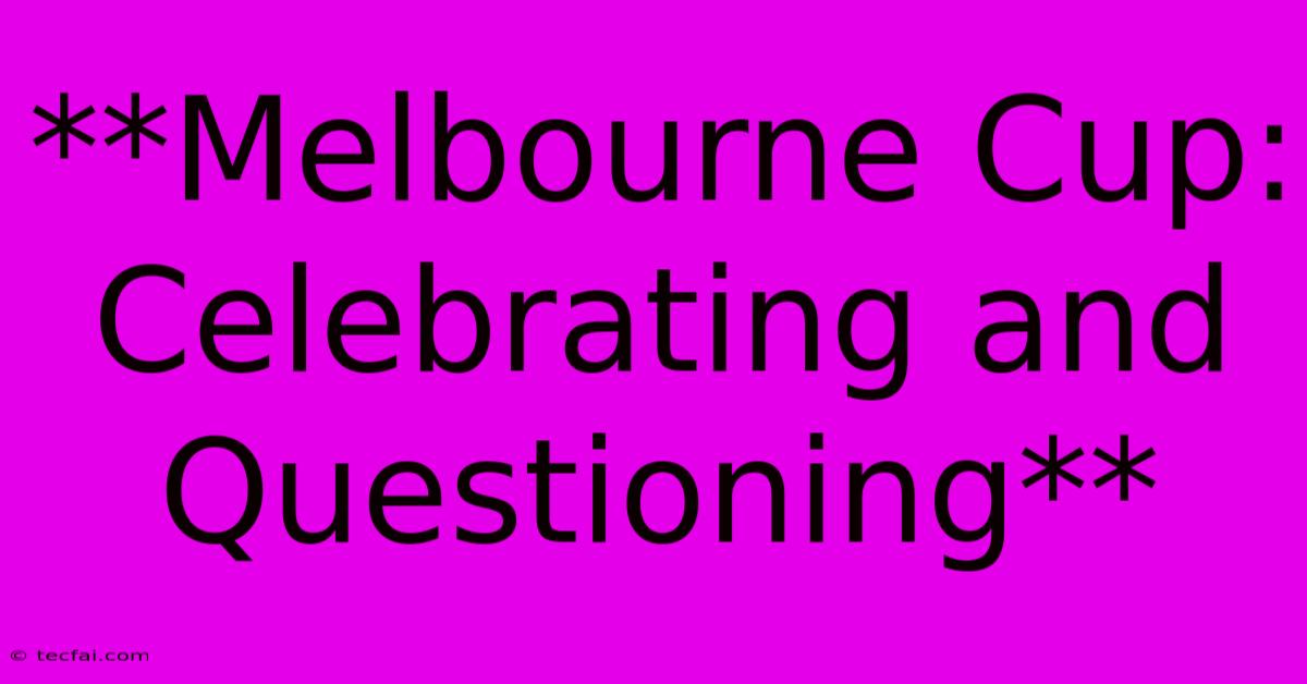 **Melbourne Cup: Celebrating And Questioning** 