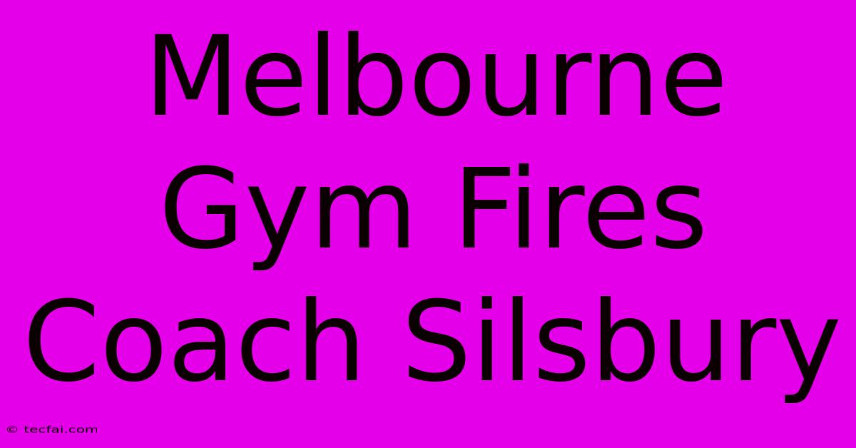 Melbourne Gym Fires Coach Silsbury