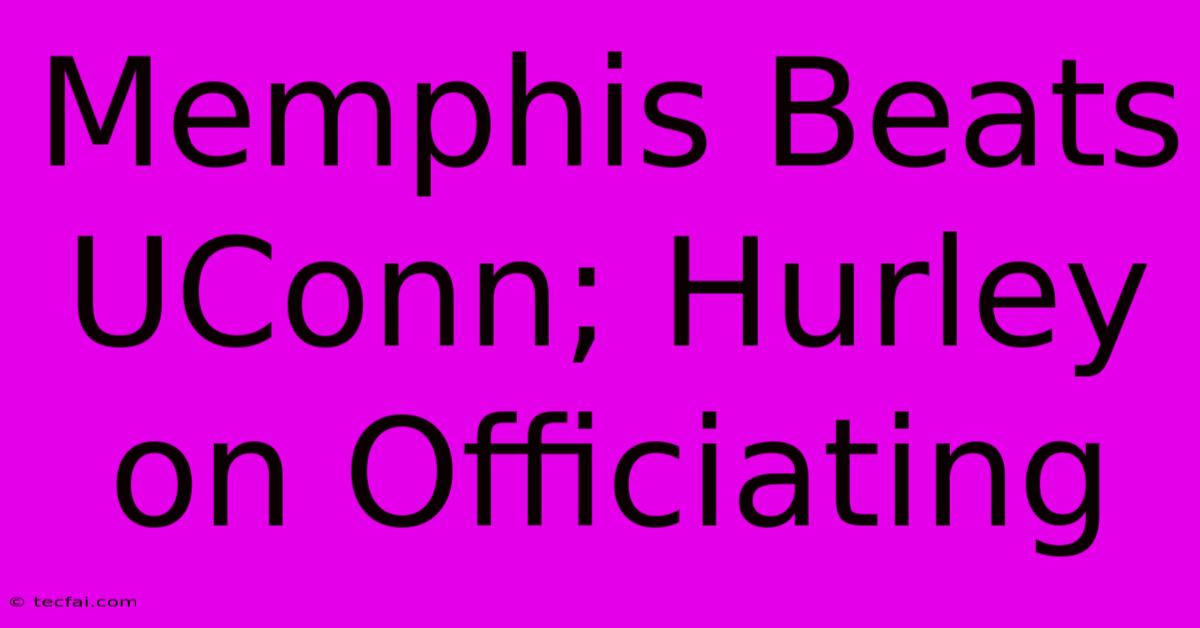 Memphis Beats UConn; Hurley On Officiating