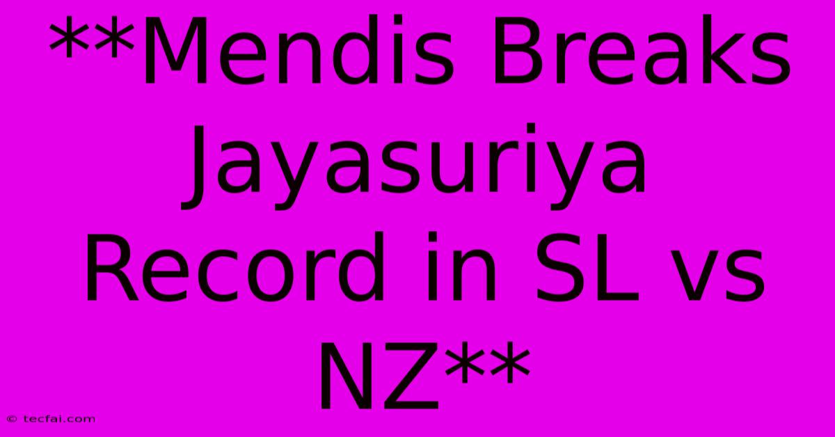 **Mendis Breaks Jayasuriya Record In SL Vs NZ** 