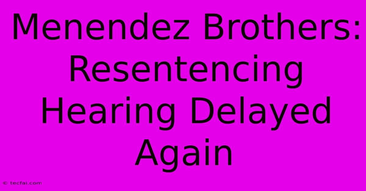 Menendez Brothers: Resentencing Hearing Delayed Again