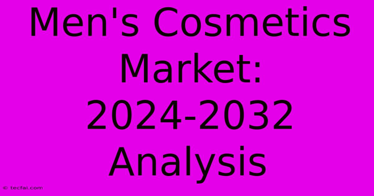 Men's Cosmetics Market: 2024-2032 Analysis