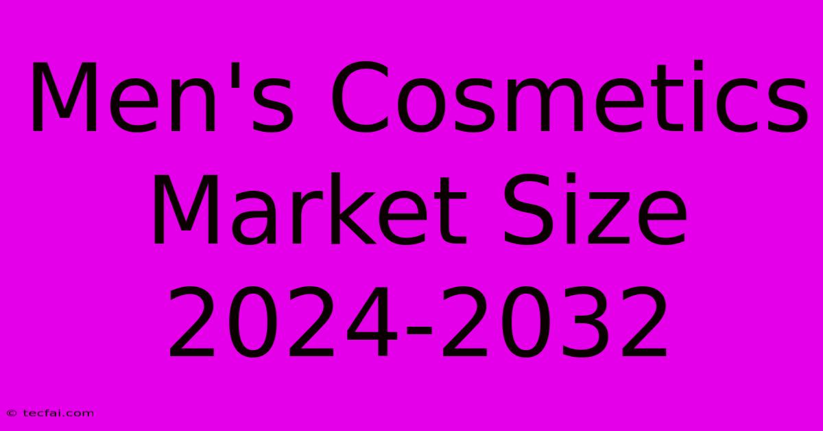 Men's Cosmetics Market Size 2024-2032