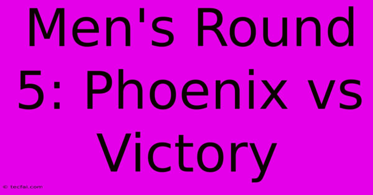 Men's Round 5: Phoenix Vs Victory