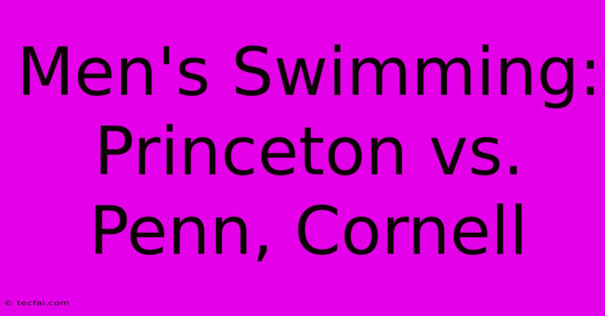 Men's Swimming: Princeton Vs. Penn, Cornell