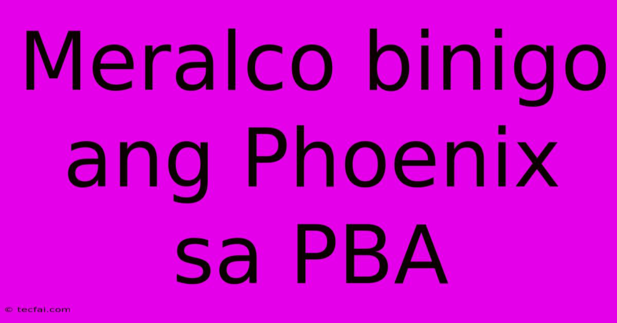 Meralco Binigo Ang Phoenix Sa PBA