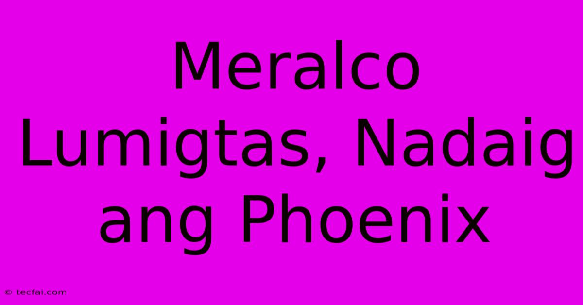 Meralco Lumigtas, Nadaig Ang Phoenix