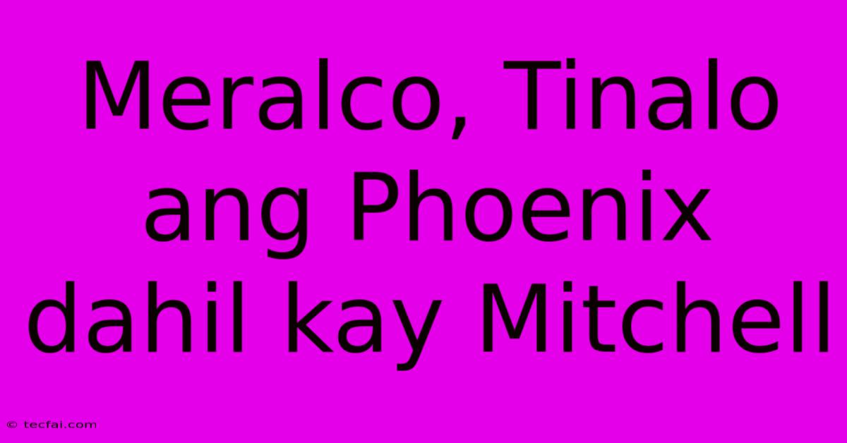 Meralco, Tinalo Ang Phoenix Dahil Kay Mitchell