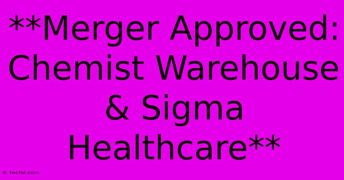 **Merger Approved: Chemist Warehouse & Sigma Healthcare**