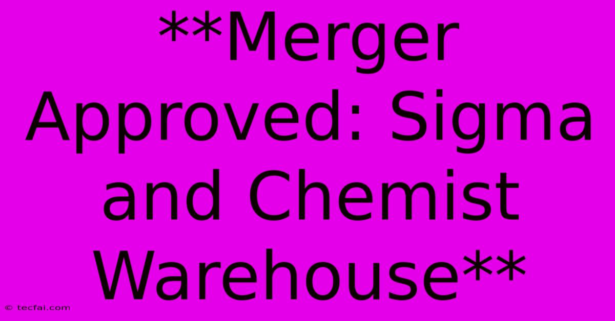 **Merger Approved: Sigma And Chemist Warehouse**