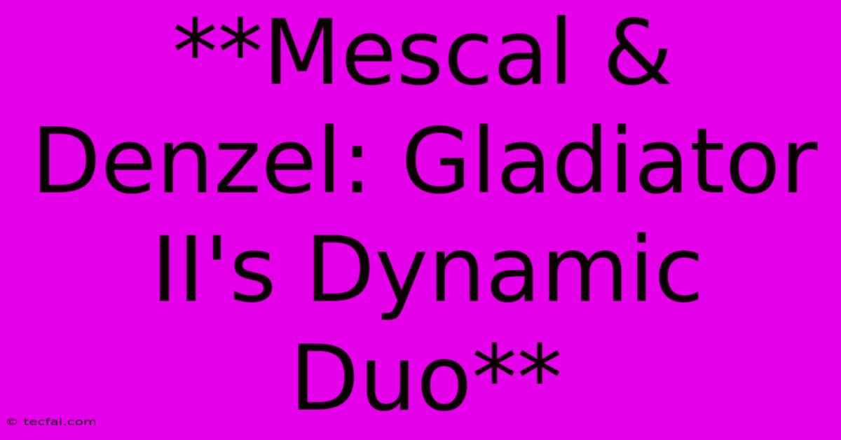 **Mescal & Denzel: Gladiator II's Dynamic Duo**