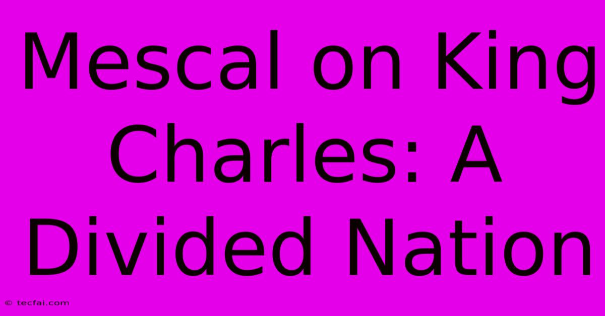 Mescal On King Charles: A Divided Nation