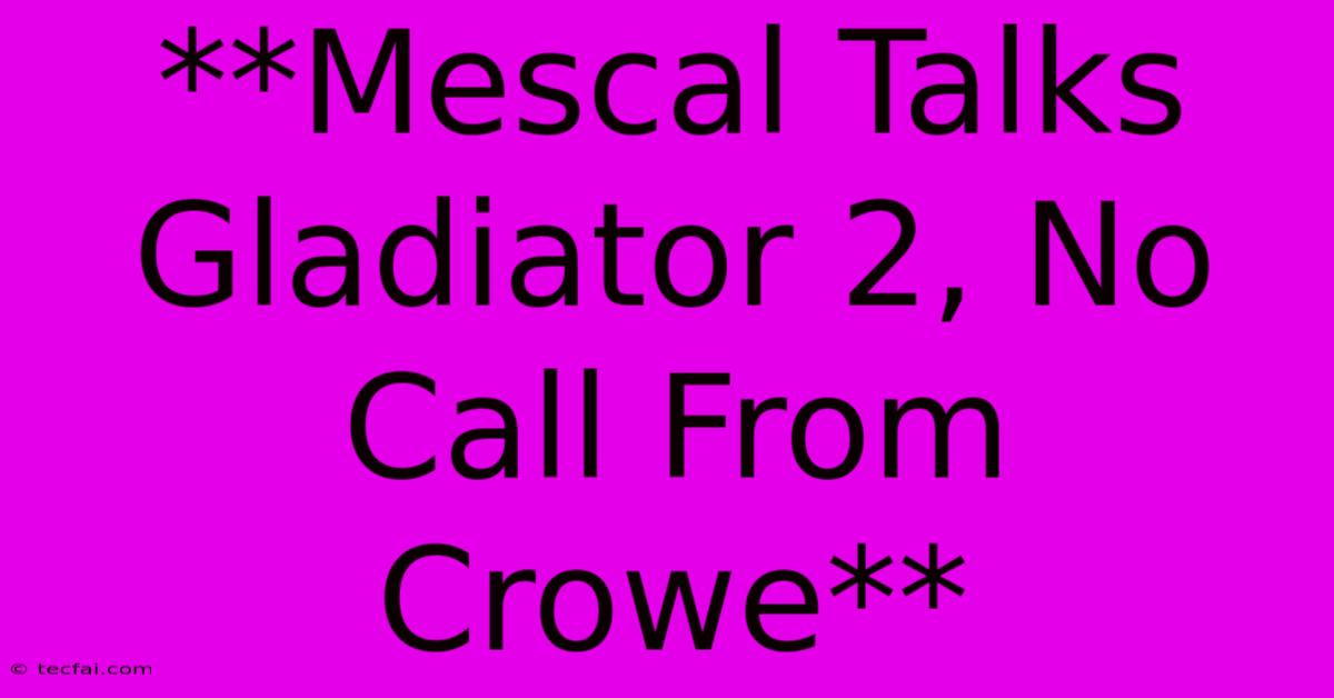 **Mescal Talks Gladiator 2, No Call From Crowe**