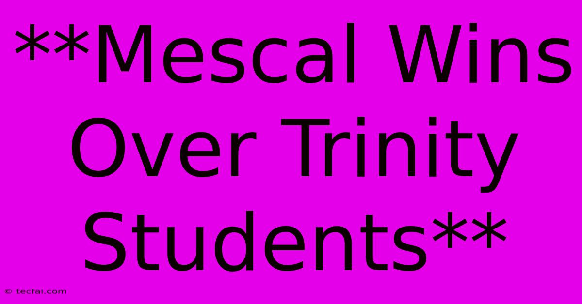 **Mescal Wins Over Trinity Students**