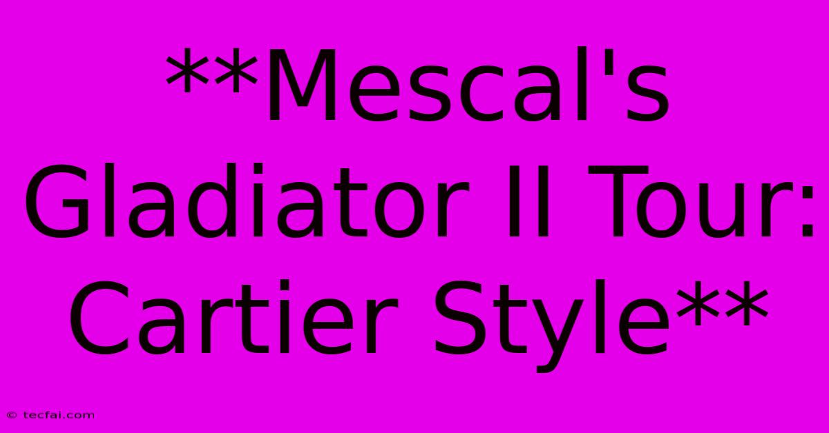 **Mescal's Gladiator II Tour: Cartier Style** 