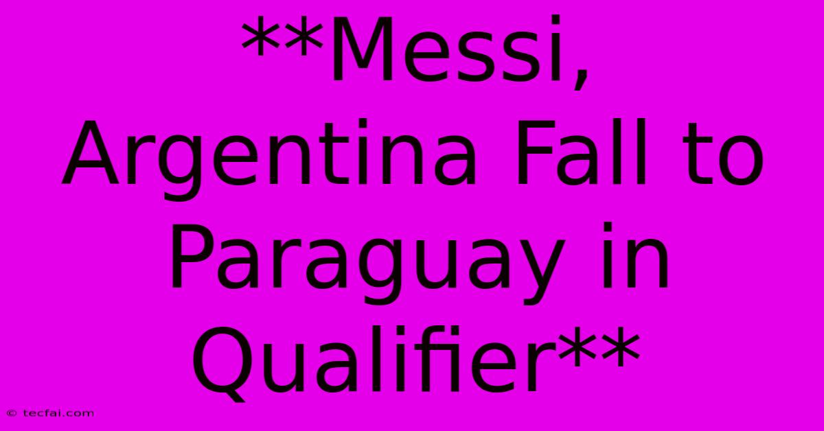 **Messi, Argentina Fall To Paraguay In Qualifier**