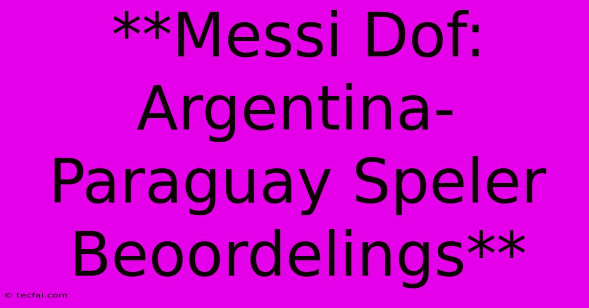 **Messi Dof: Argentina-Paraguay Speler Beoordelings**