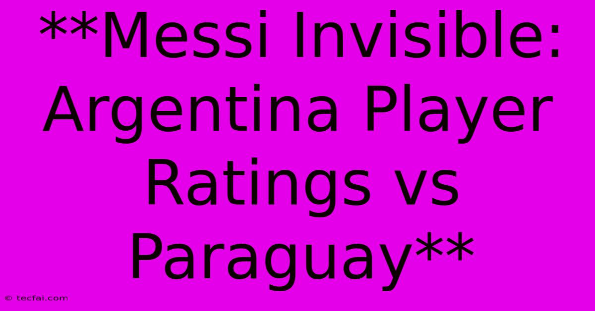 **Messi Invisible: Argentina Player Ratings Vs Paraguay**