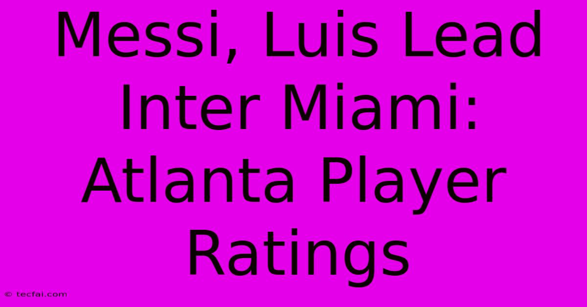 Messi, Luis Lead Inter Miami: Atlanta Player Ratings