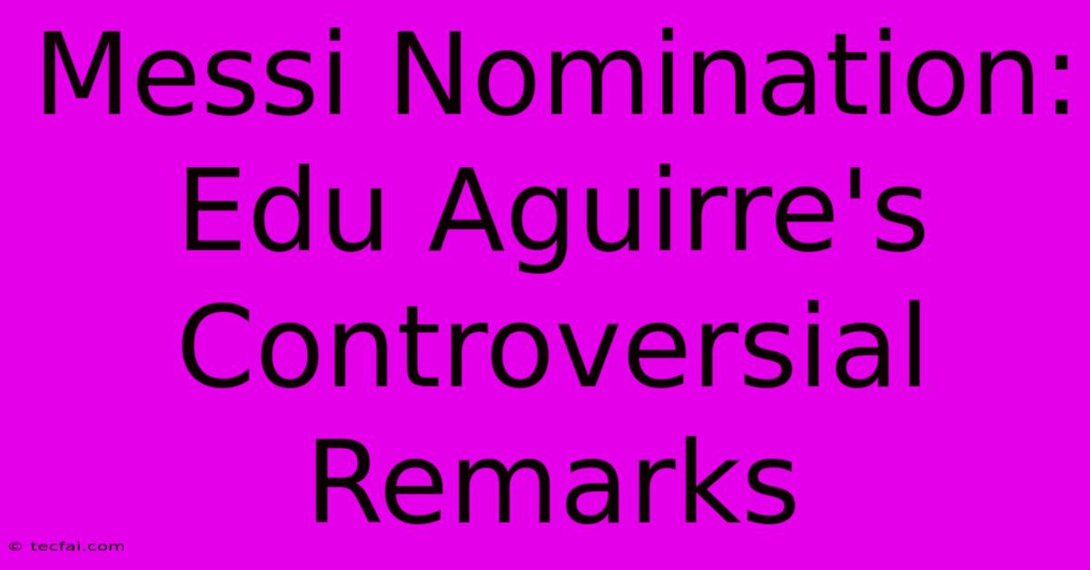 Messi Nomination: Edu Aguirre's Controversial Remarks