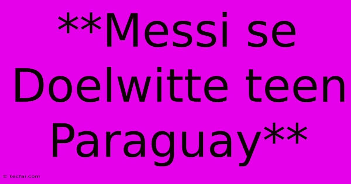 **Messi Se Doelwitte Teen Paraguay**