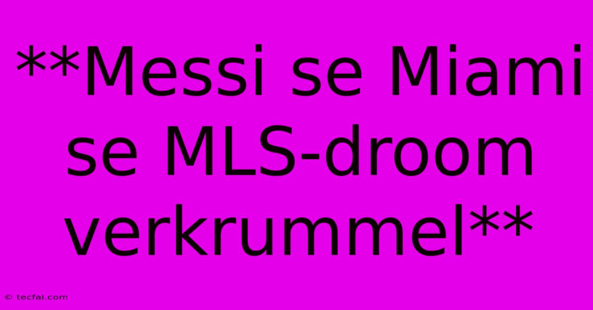 **Messi Se Miami Se MLS-droom Verkrummel**