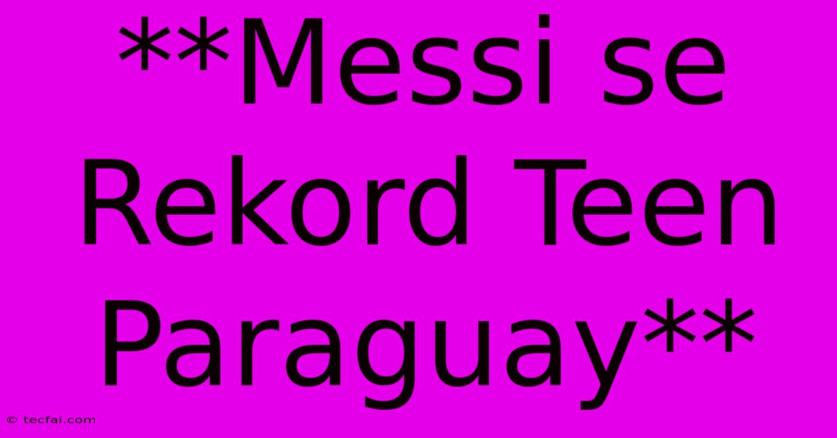 **Messi Se Rekord Teen Paraguay**