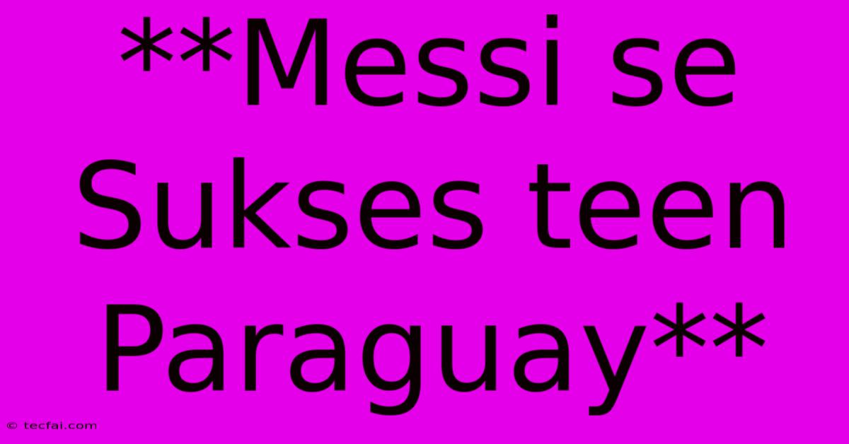 **Messi Se Sukses Teen Paraguay**