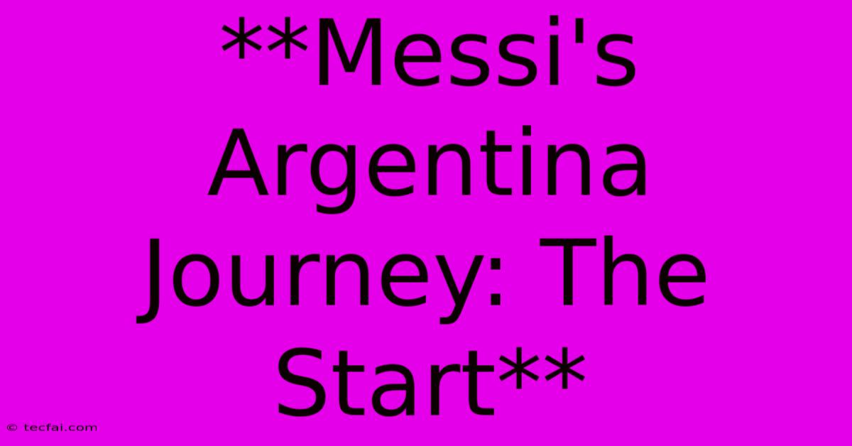 **Messi's Argentina Journey: The Start**