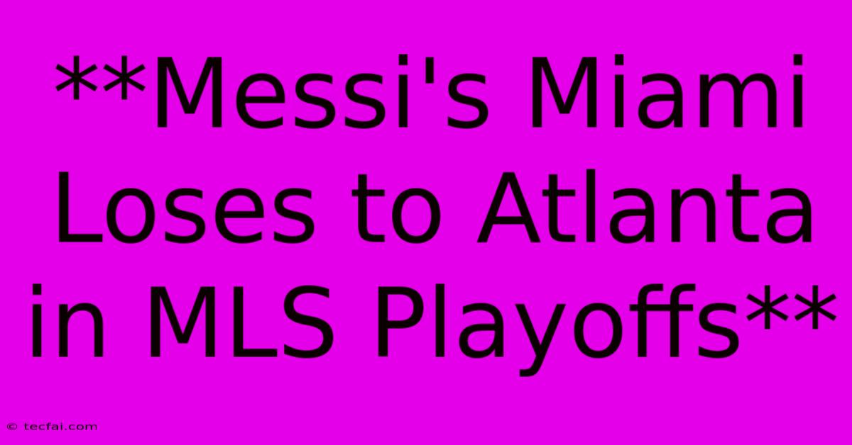 **Messi's Miami Loses To Atlanta In MLS Playoffs**