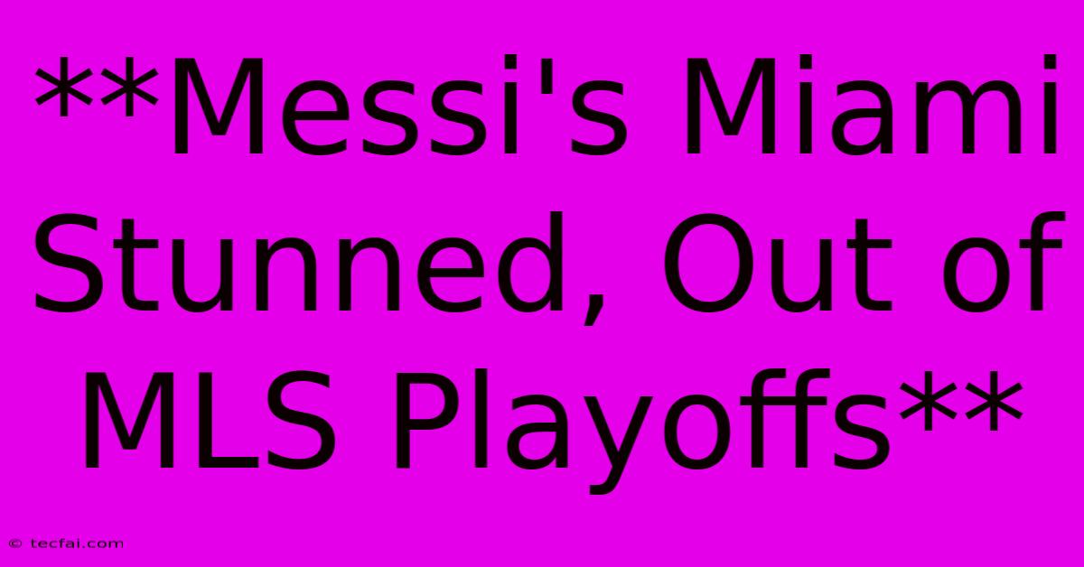 **Messi's Miami Stunned, Out Of MLS Playoffs**