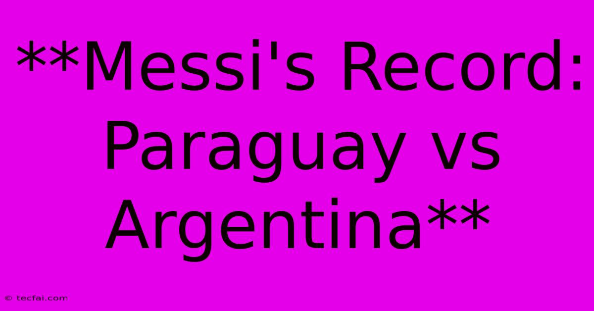 **Messi's Record: Paraguay Vs Argentina**