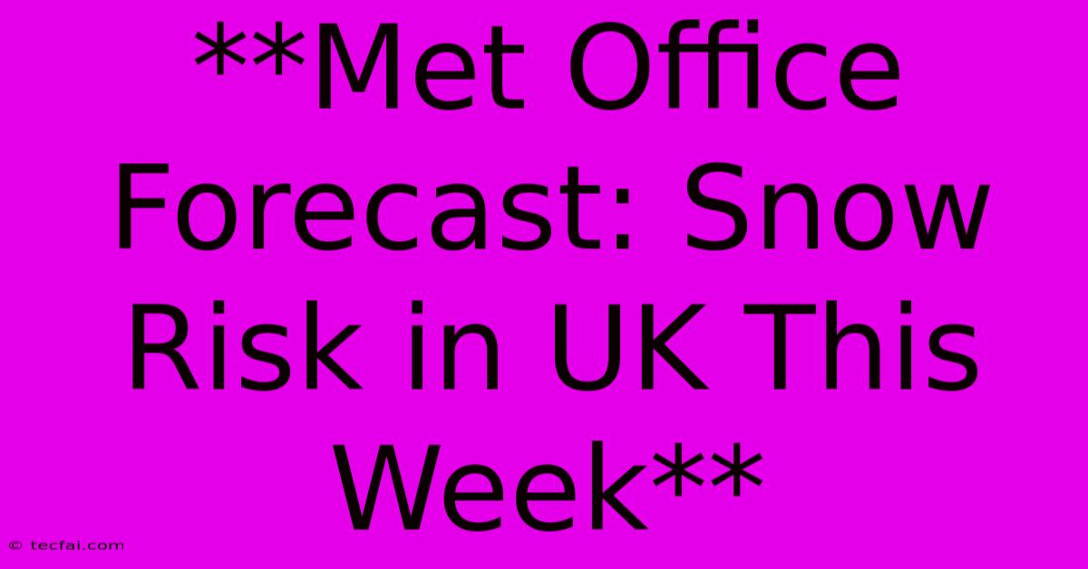 **Met Office Forecast: Snow Risk In UK This Week**