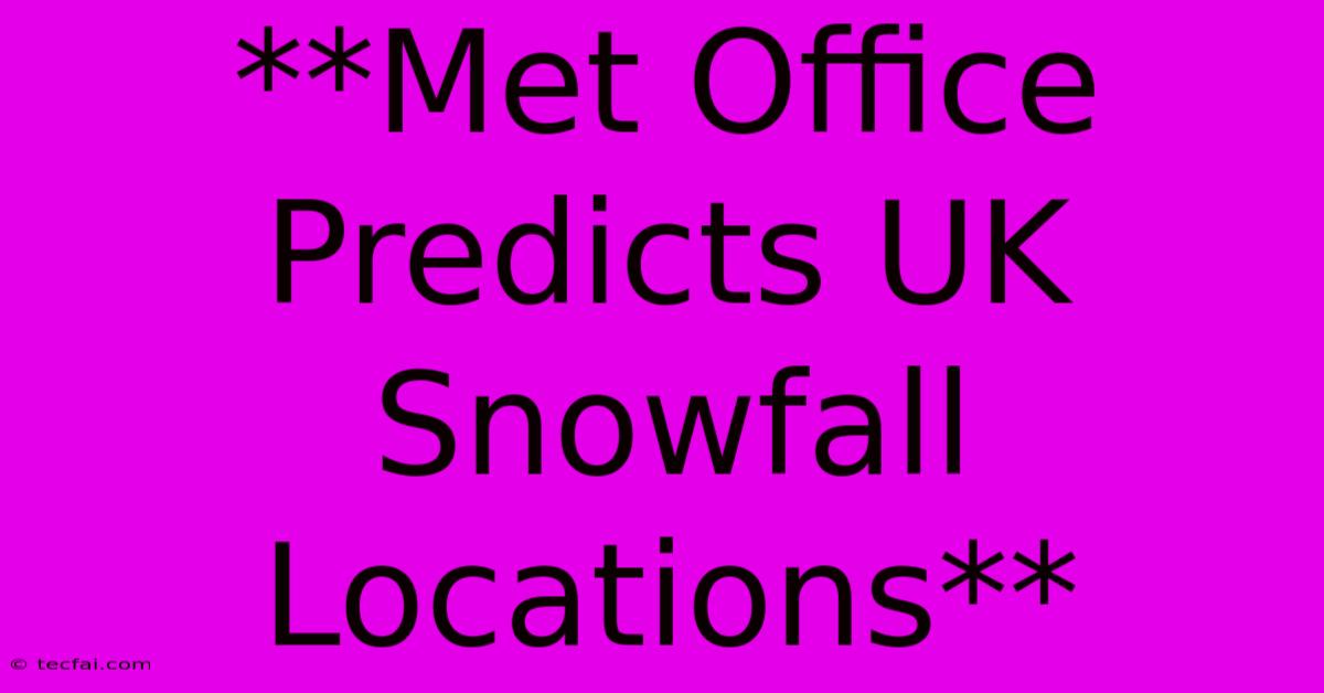 **Met Office Predicts UK Snowfall Locations**