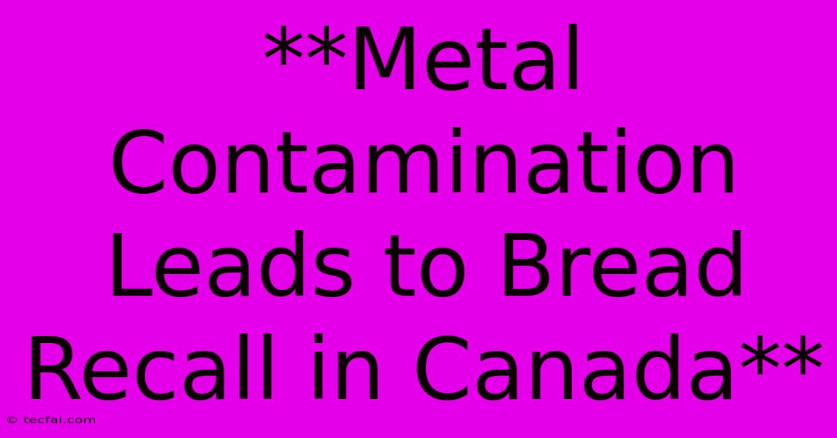 **Metal Contamination Leads To Bread Recall In Canada**