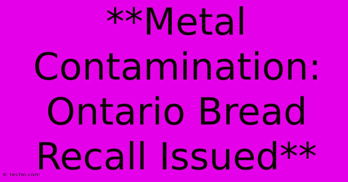 **Metal Contamination: Ontario Bread Recall Issued** 