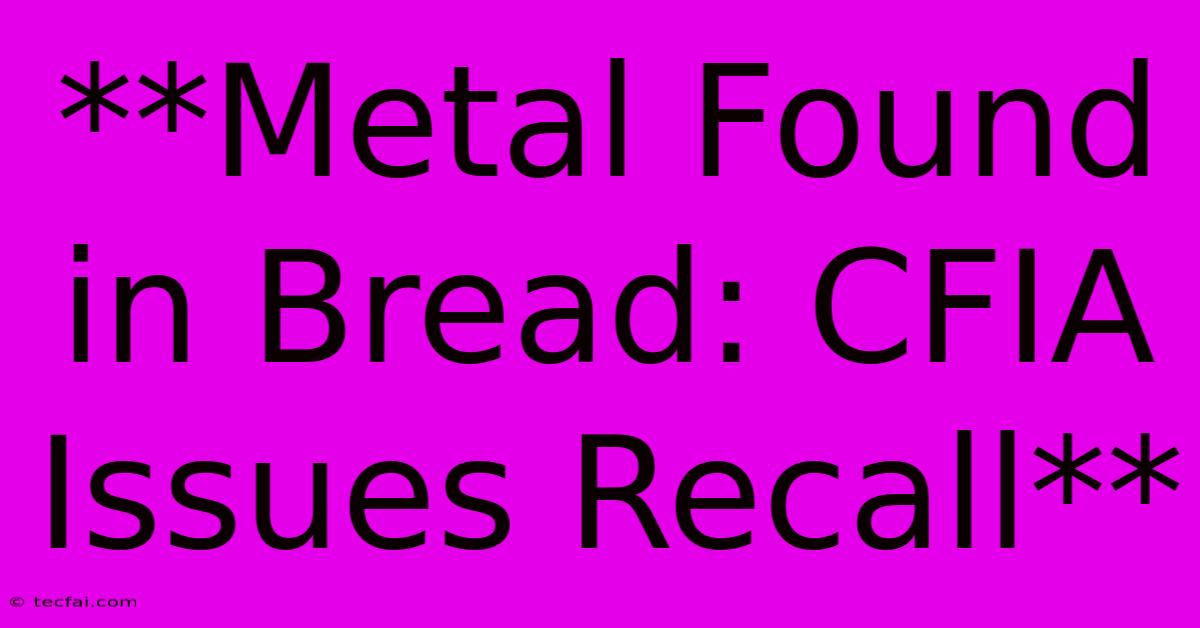 **Metal Found In Bread: CFIA Issues Recall**