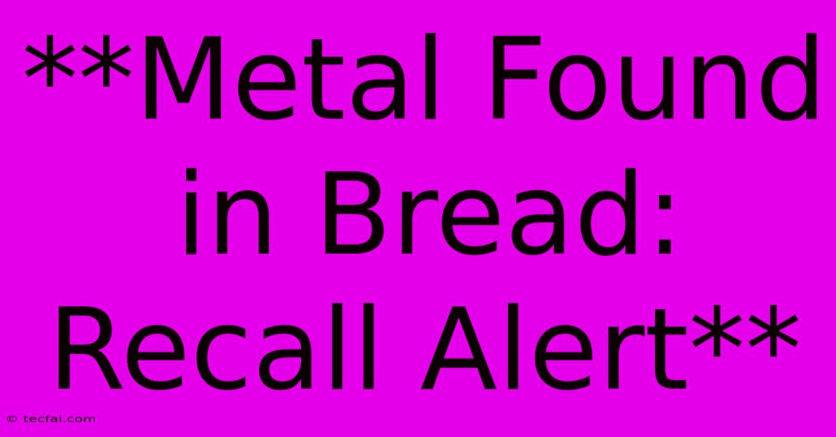 **Metal Found In Bread: Recall Alert** 