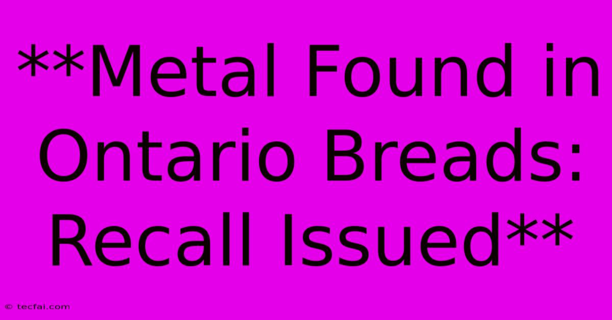 **Metal Found In Ontario Breads: Recall Issued**