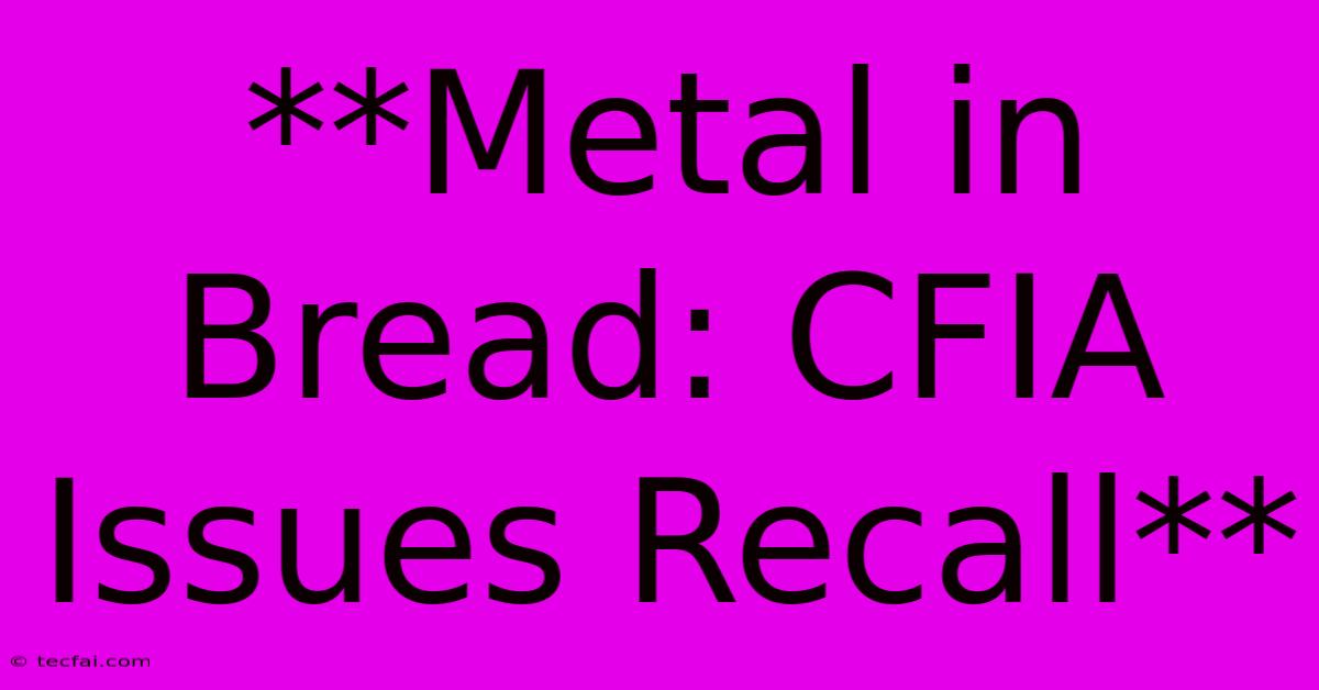 **Metal In Bread: CFIA Issues Recall**