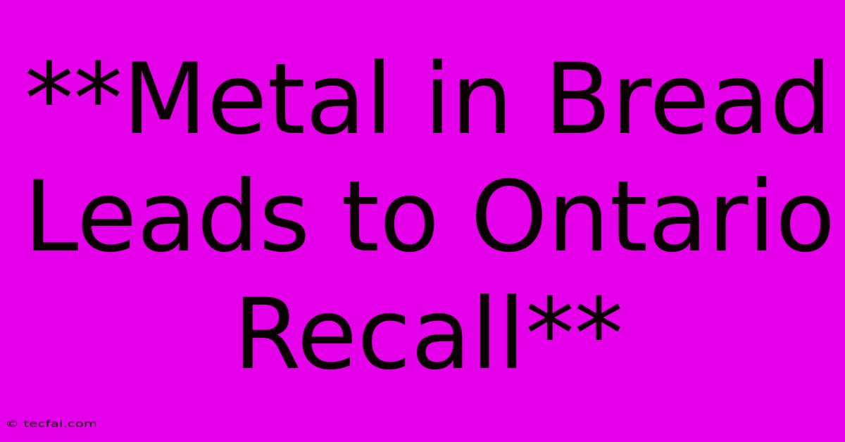 **Metal In Bread Leads To Ontario Recall**