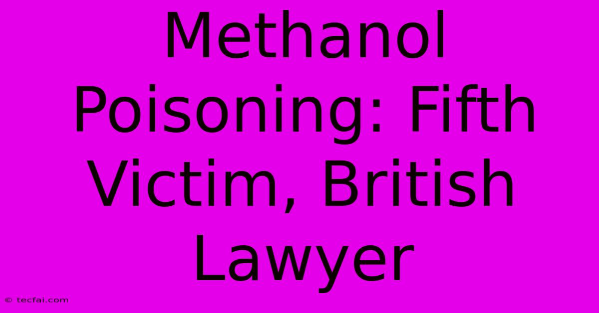 Methanol Poisoning: Fifth Victim, British Lawyer