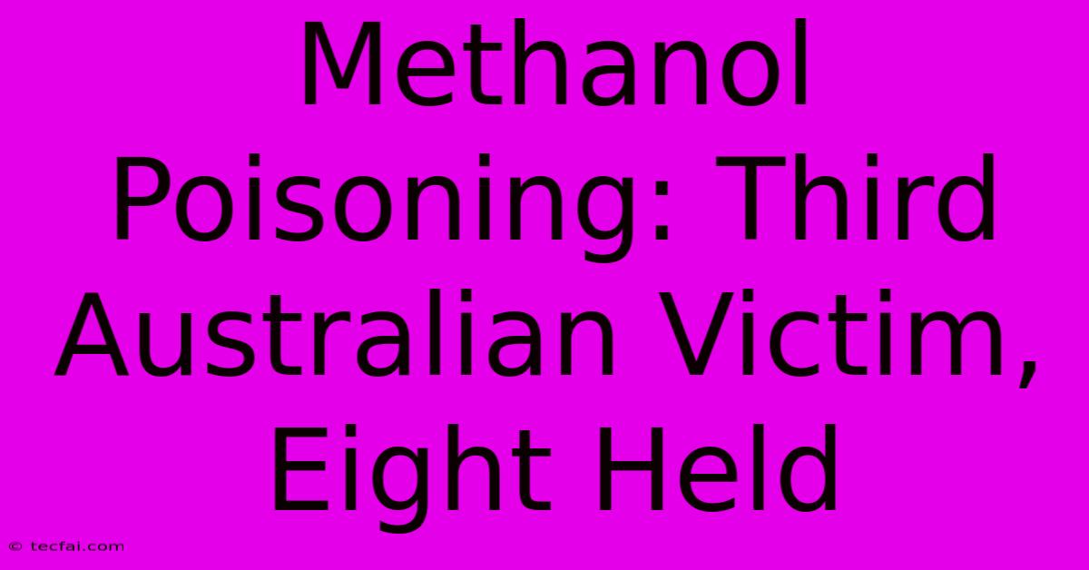 Methanol Poisoning: Third Australian Victim, Eight Held