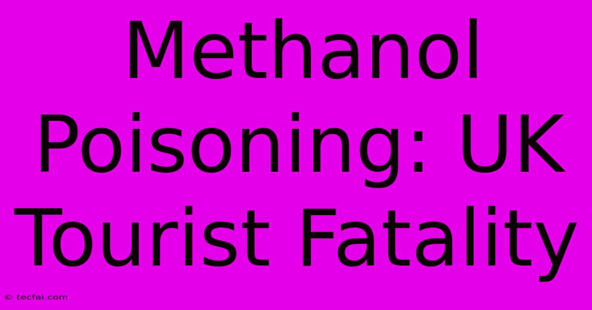 Methanol Poisoning: UK Tourist Fatality