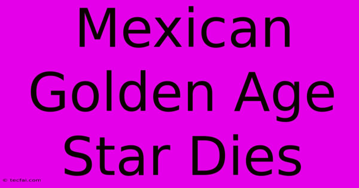 Mexican Golden Age Star Dies